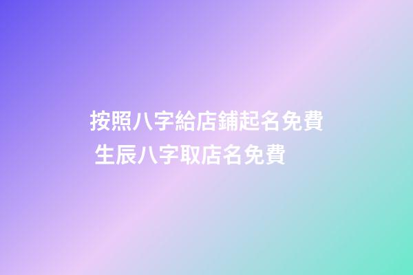 按照八字給店鋪起名免費 生辰八字取店名免費-第1張-店鋪起名-玄機派